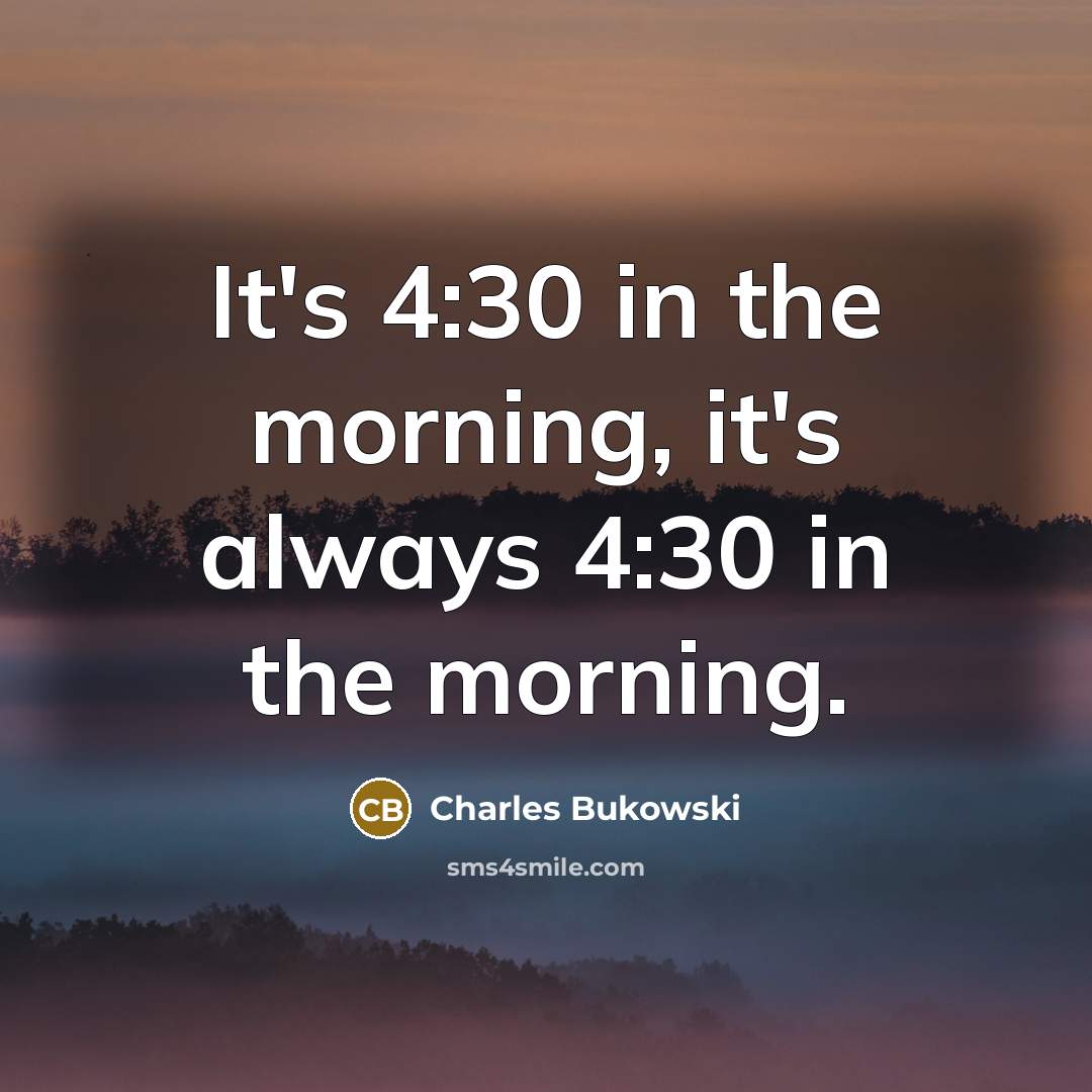 “It's 4:30 in the morning, it's always 4:30 in the…” quote by Charles Bukowski