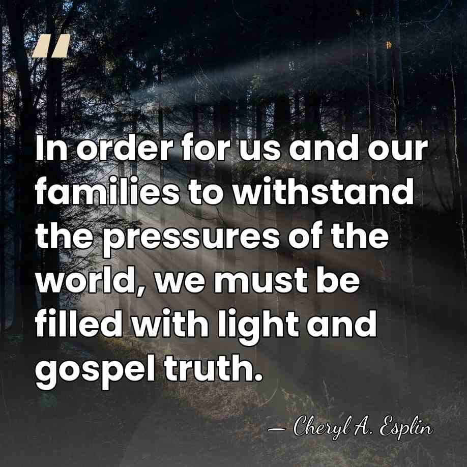 In order for us and our families to withstand the pressures of&hellip; - Cheryl A. Esplin