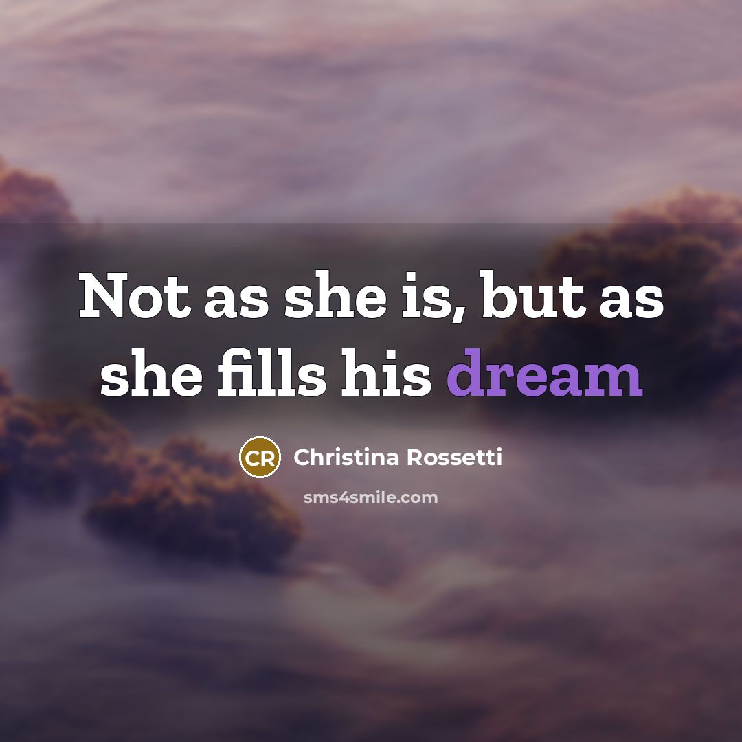 “Not as she is, but as she fills his dream…” quote by Christina Rossetti