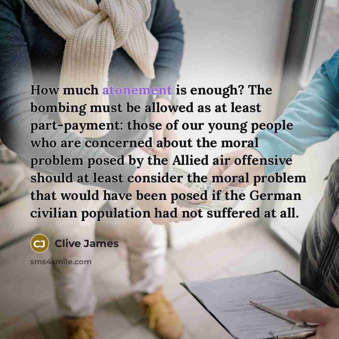 “How much atonement is enough? The bombing must be allowed…” quote by Clive James