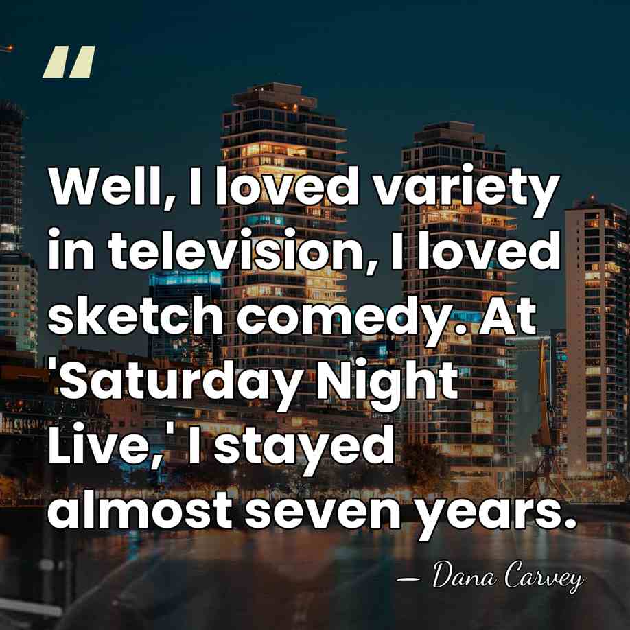 Well, I loved variety in television, I loved sketch comedy. At 'Saturday&hellip; - Dana Carvey