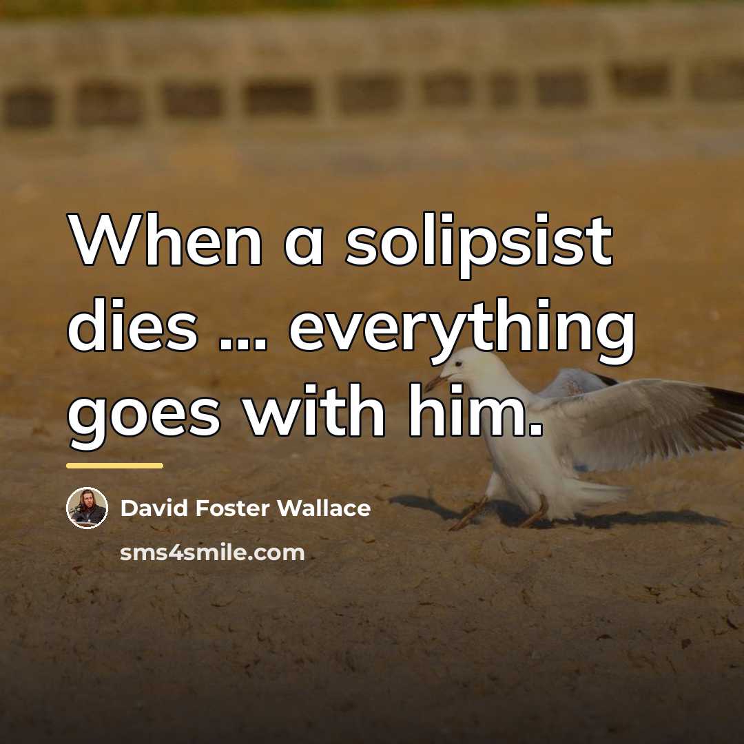 “When a solipsist dies ... everything goes with him.…” quote by David Foster Wallace
