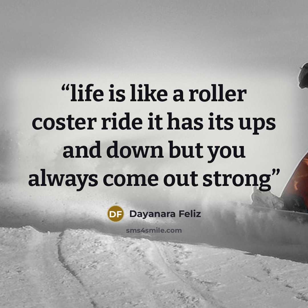 “life is like a roller coster ride it has its ups and down but you always come out strong” quote by Dayanara Feliz