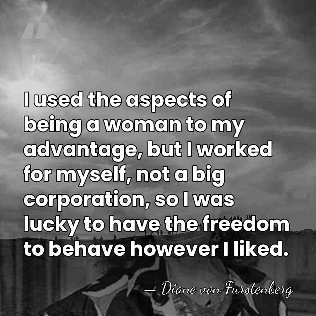 I used the aspects of being a woman to my advantage, but&hellip; - Diane von Furstenberg