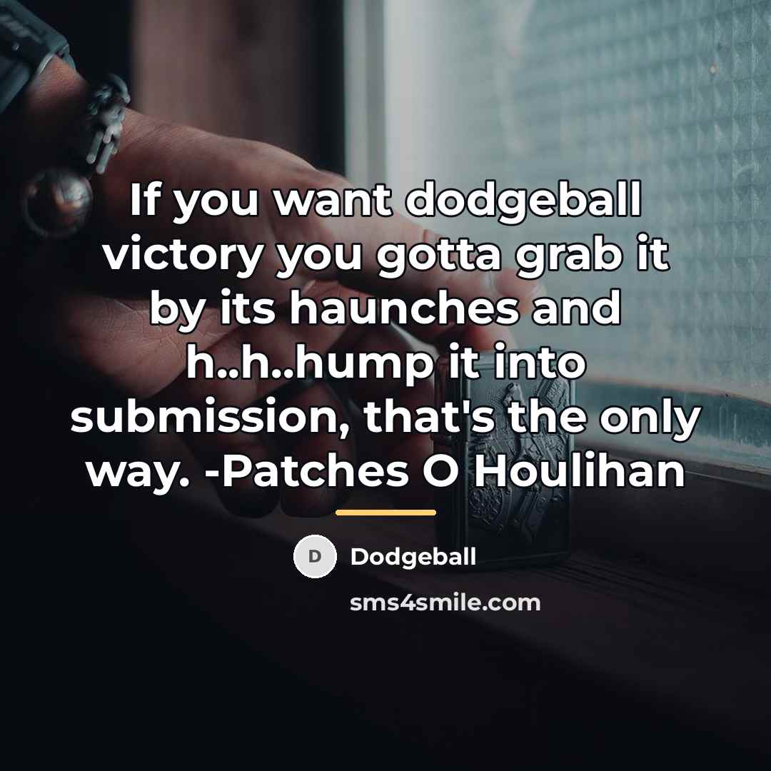 “If you want dodgeball victory you gotta grab it by…” quote by Dodgeball