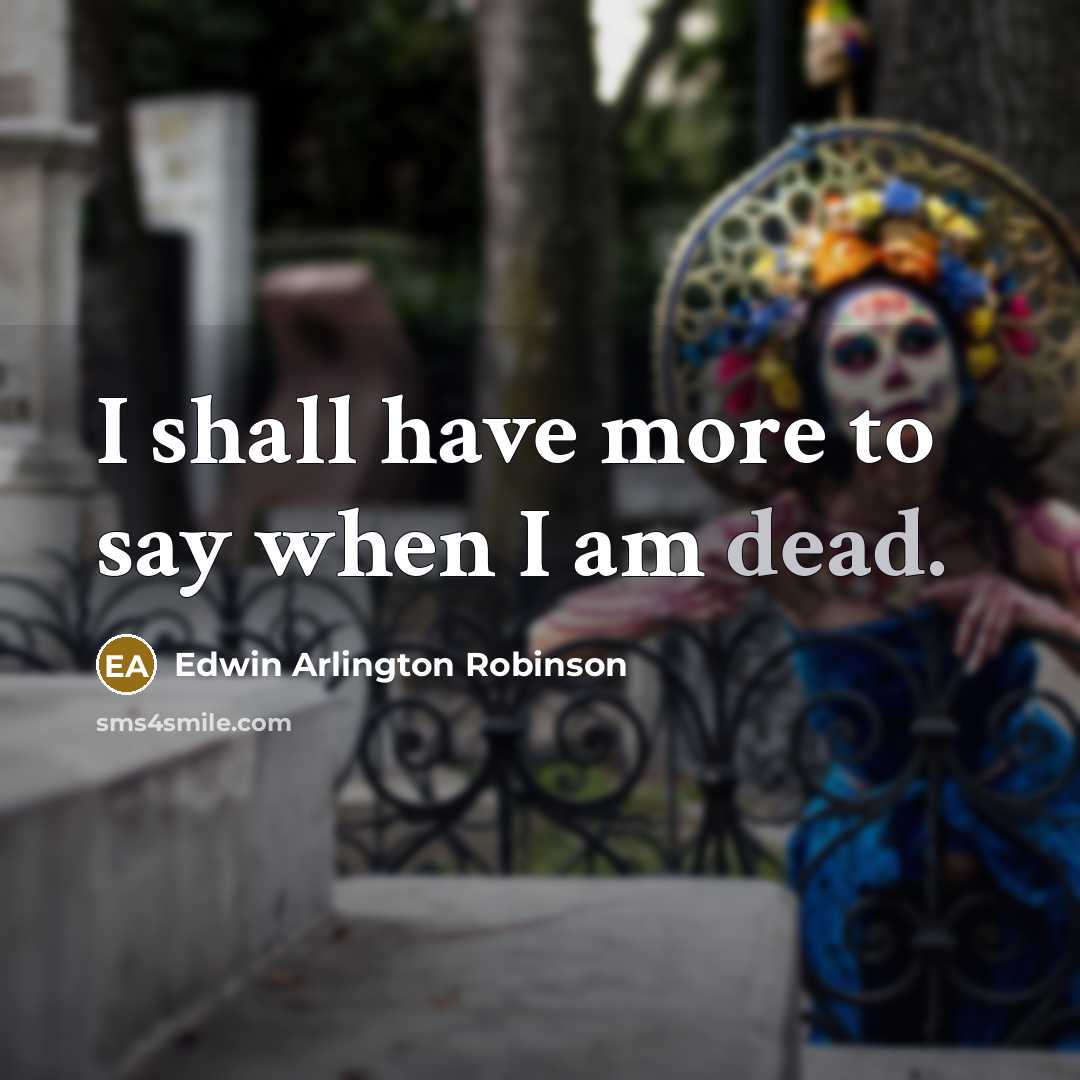 “I shall have more to say when I am dead.…” quote by Edwin Arlington Robinson
