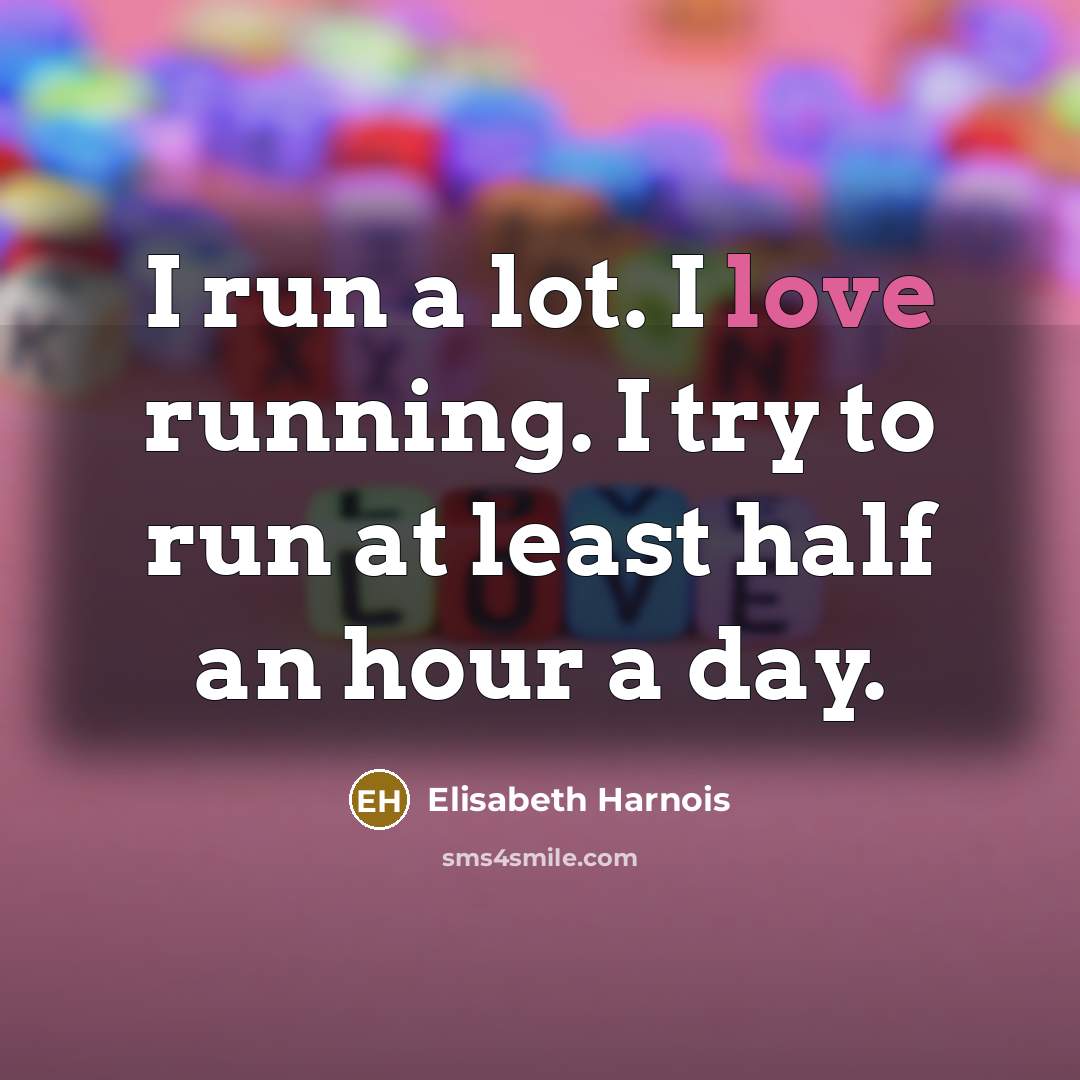“I run a lot. I love running. I try to…” quote by Elisabeth Harnois