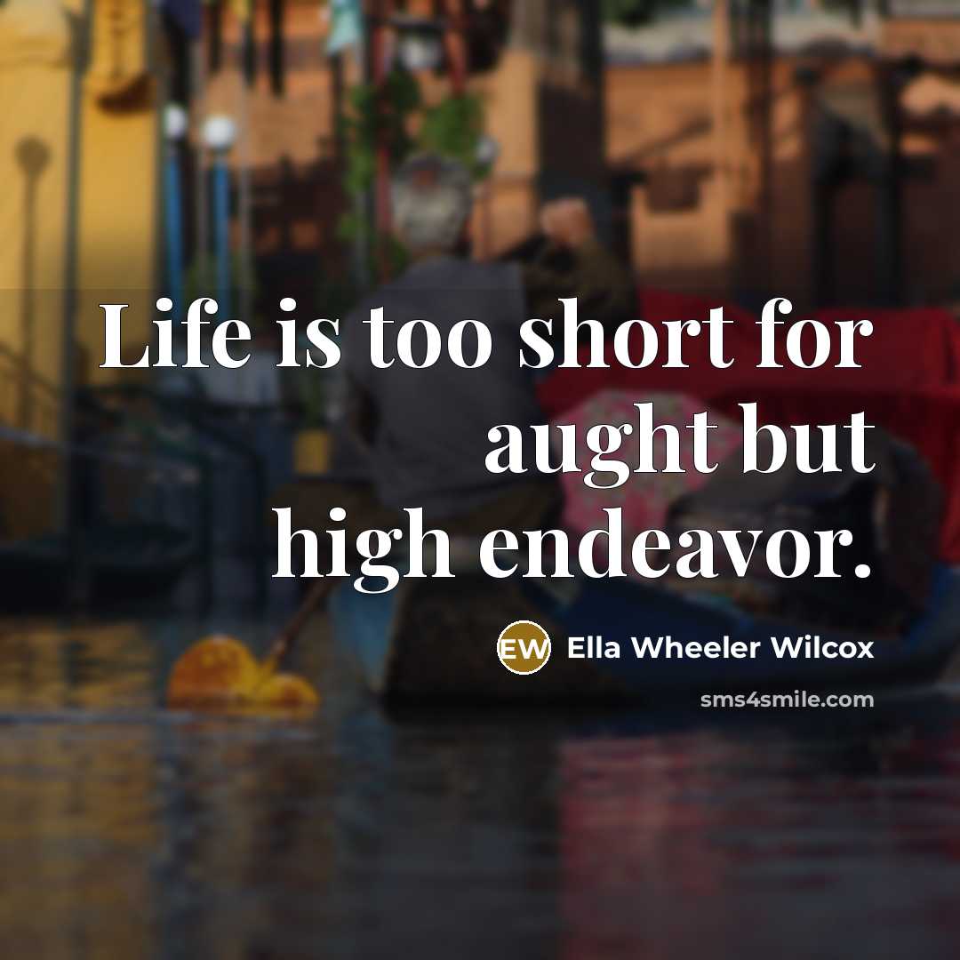 “Life is too short for aught but high endeavor.…” quote by Ella Wheeler Wilcox