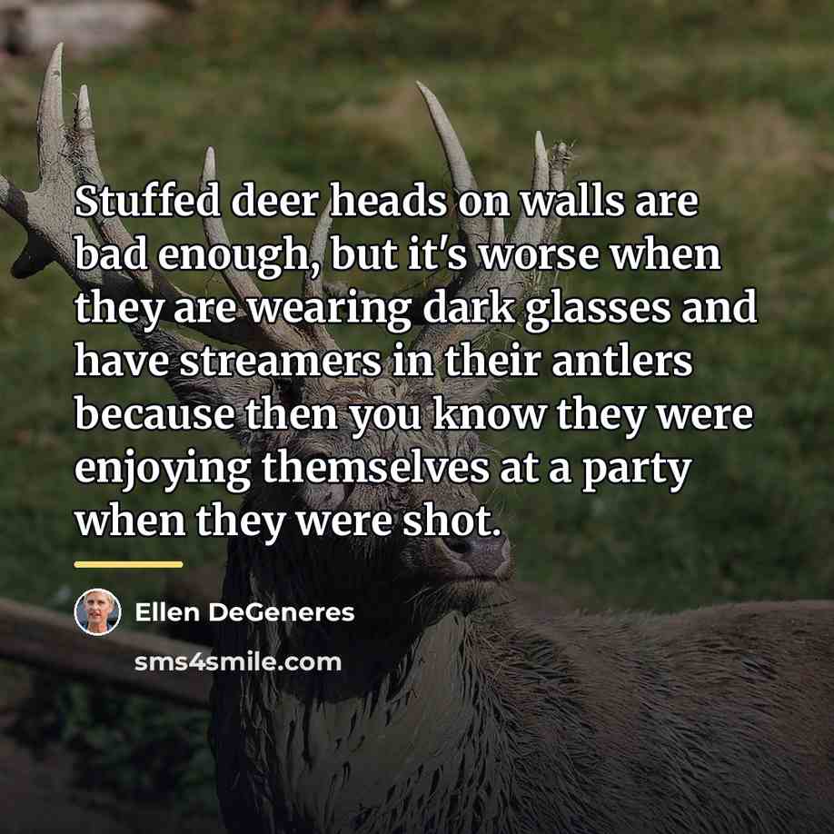 “Stuffed deer heads on walls are bad enough, but it's…” quote by Ellen DeGeneres