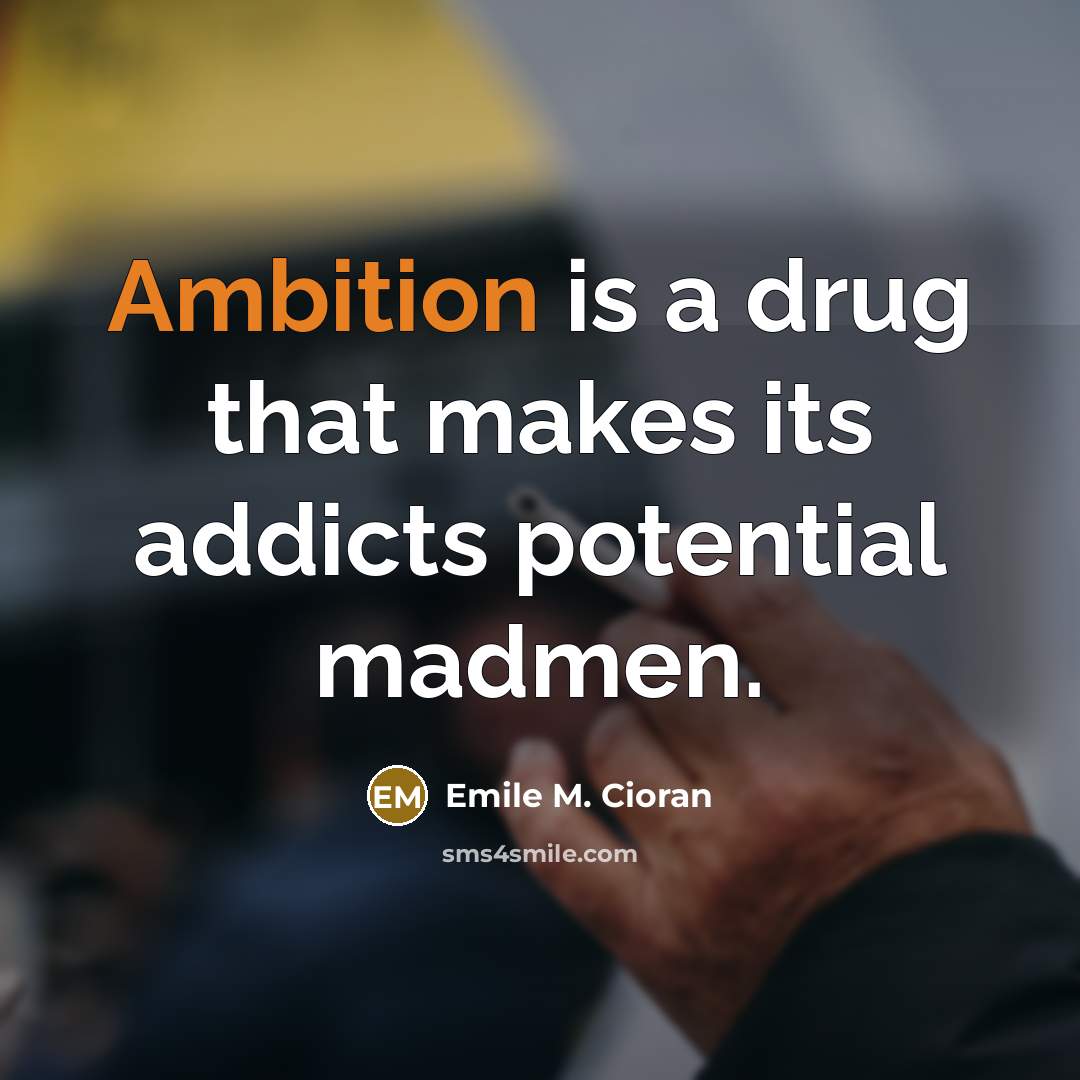 “Ambition is a drug that makes its addicts potential madmen.…” quote by Emile M. Cioran