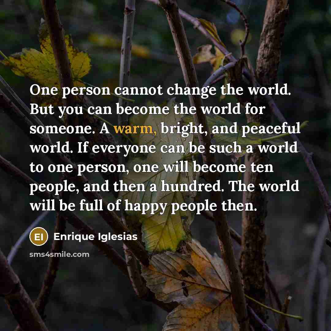 “One person cannot change the world. But you can become…” quote by Enrique Iglesias