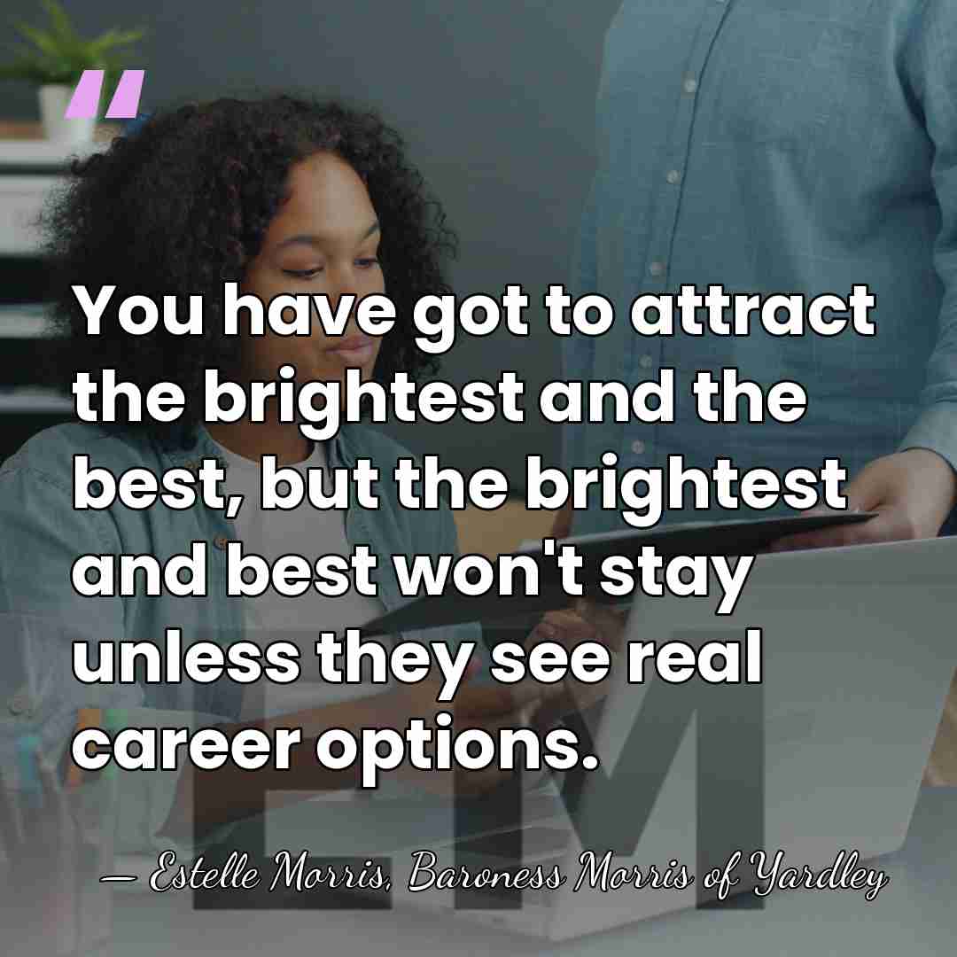 You have got to attract the brightest and the best, but the&hellip; - Estelle Morris, Baroness Morris of Yardley