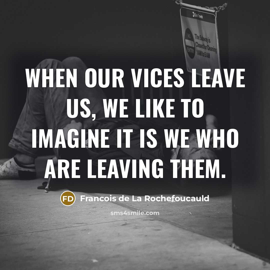 “When our vices leave us, we like to imagine it…” quote by Francois de La Rochefoucauld
