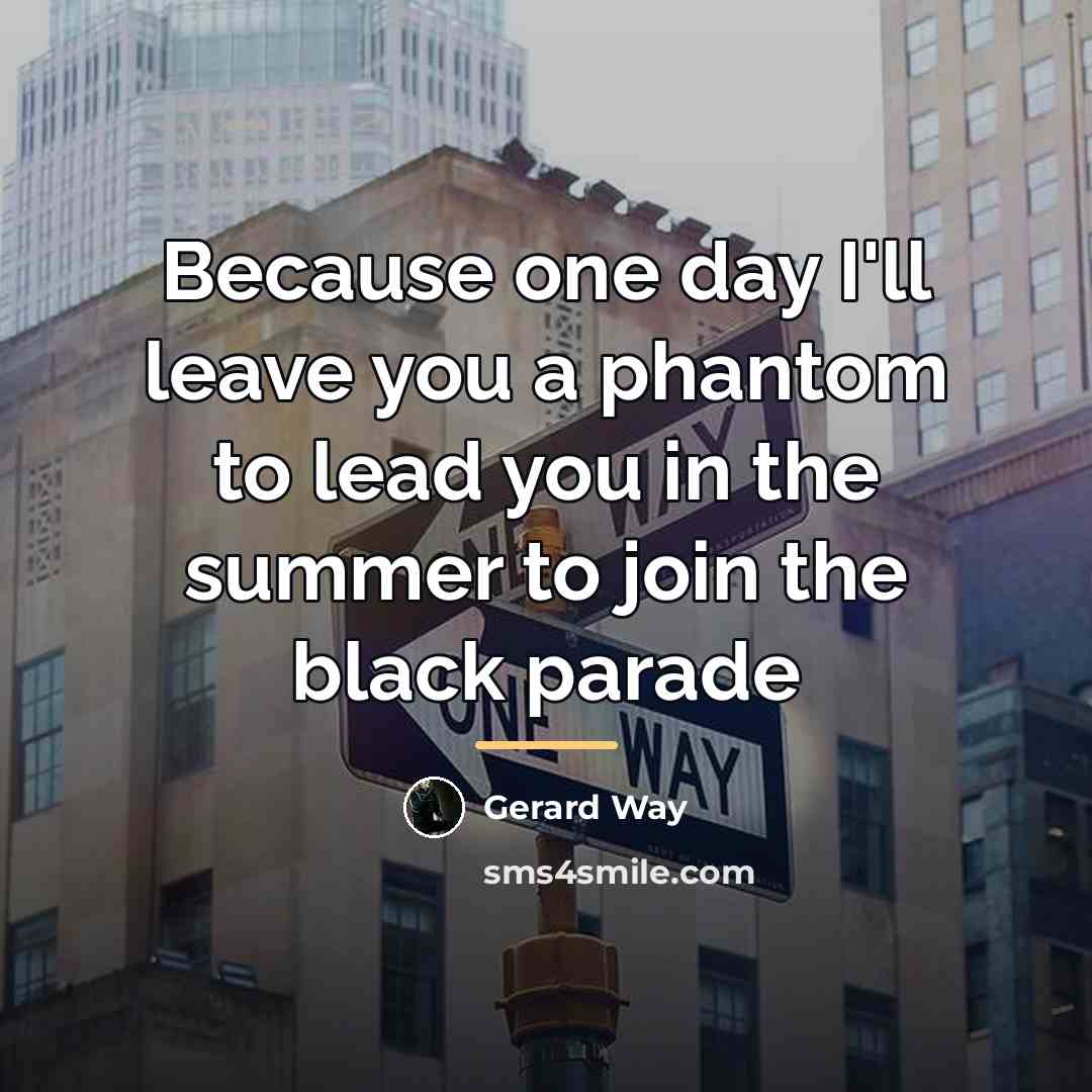 “Because one day I'll leave you a phantom to lead…” quote by Gerard Way