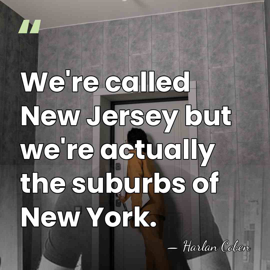 We're called New Jersey but we're actually the suburbs of New York. - Harlan Coben