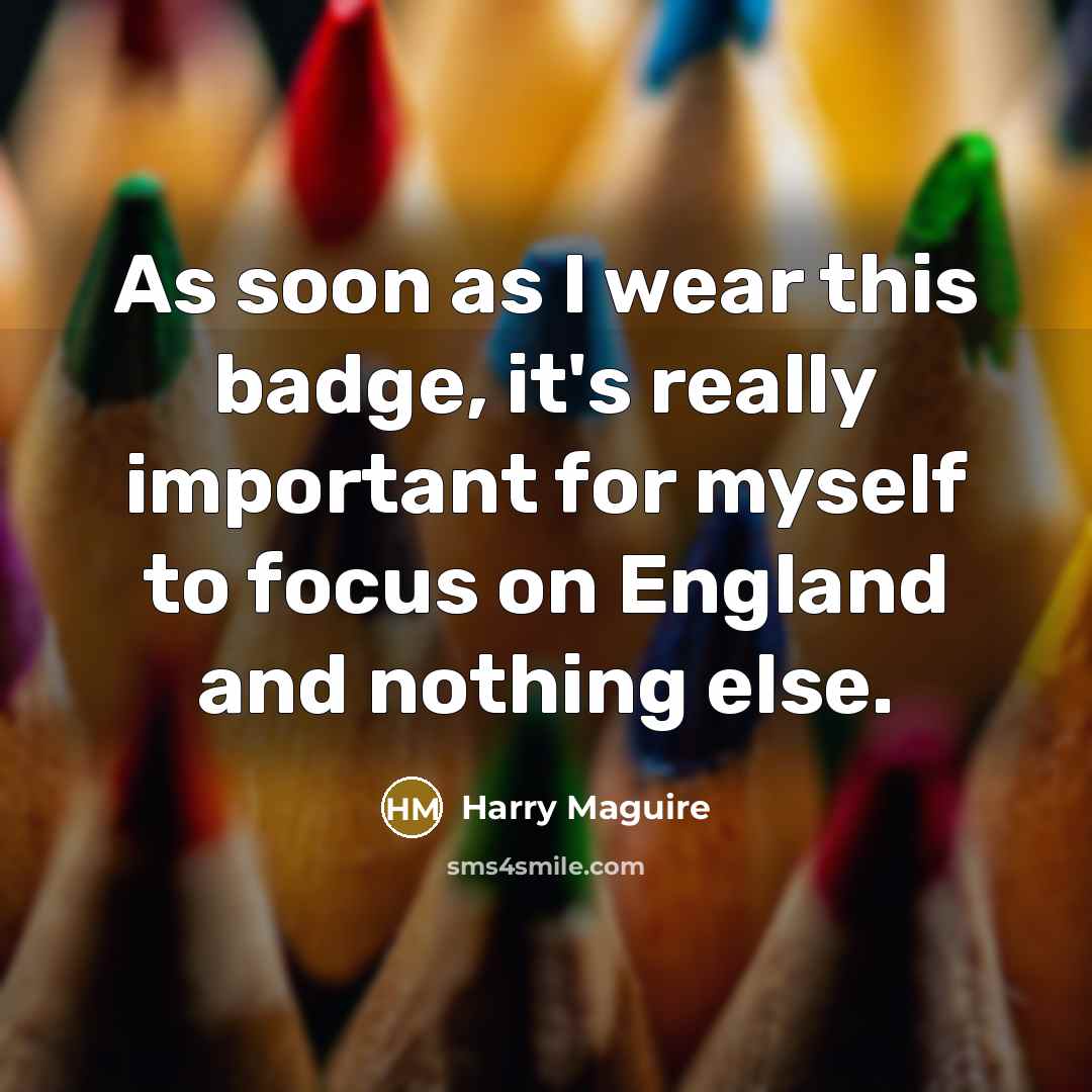“As soon as I wear this badge, it's really important…” quote by Harry Maguire