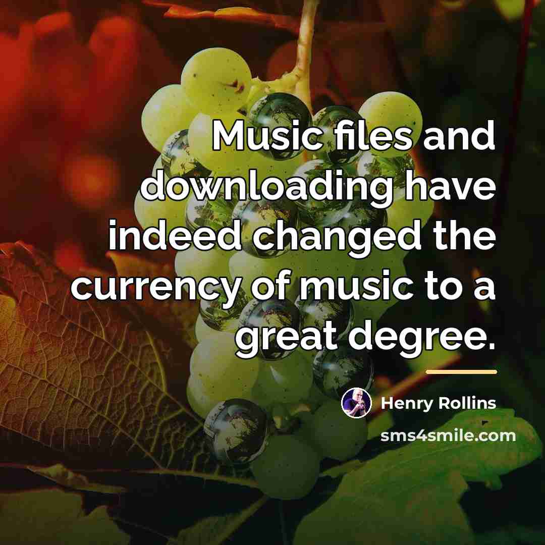 “Music files and downloading have indeed changed the currency of…” quote by Henry Rollins
