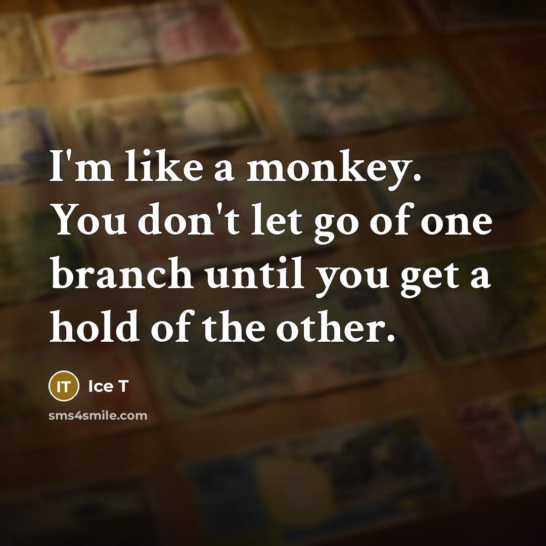 “I'm like a monkey. You don't let go of one…” quote by Ice T