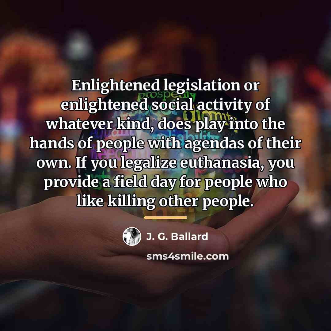 “Enlightened legislation or enlightened social activity of whatever kind, does…” quote by J. G. Ballard