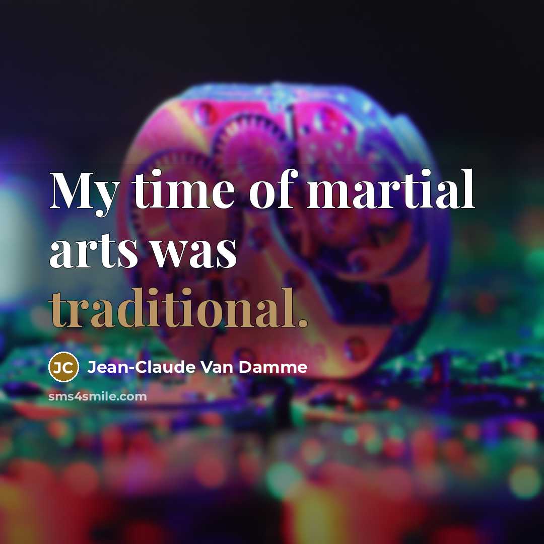 “My time of martial arts was traditional.…” quote by Jean-Claude Van Damme