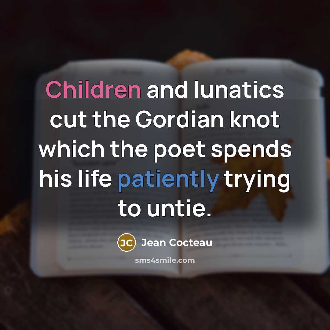 “Children and lunatics cut the Gordian knot which the poet…” quote by Jean Cocteau