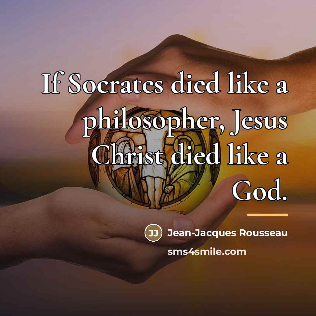 “If Socrates died like a philosopher, Jesus Christ died like…” quote by Jean-Jacques Rousseau