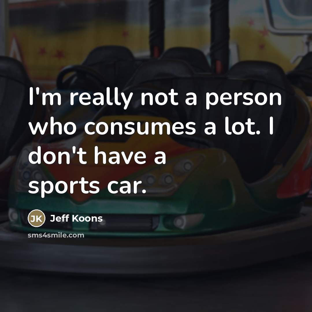 “I'm really not a person who consumes a lot. I…” quote by Jeff Koons