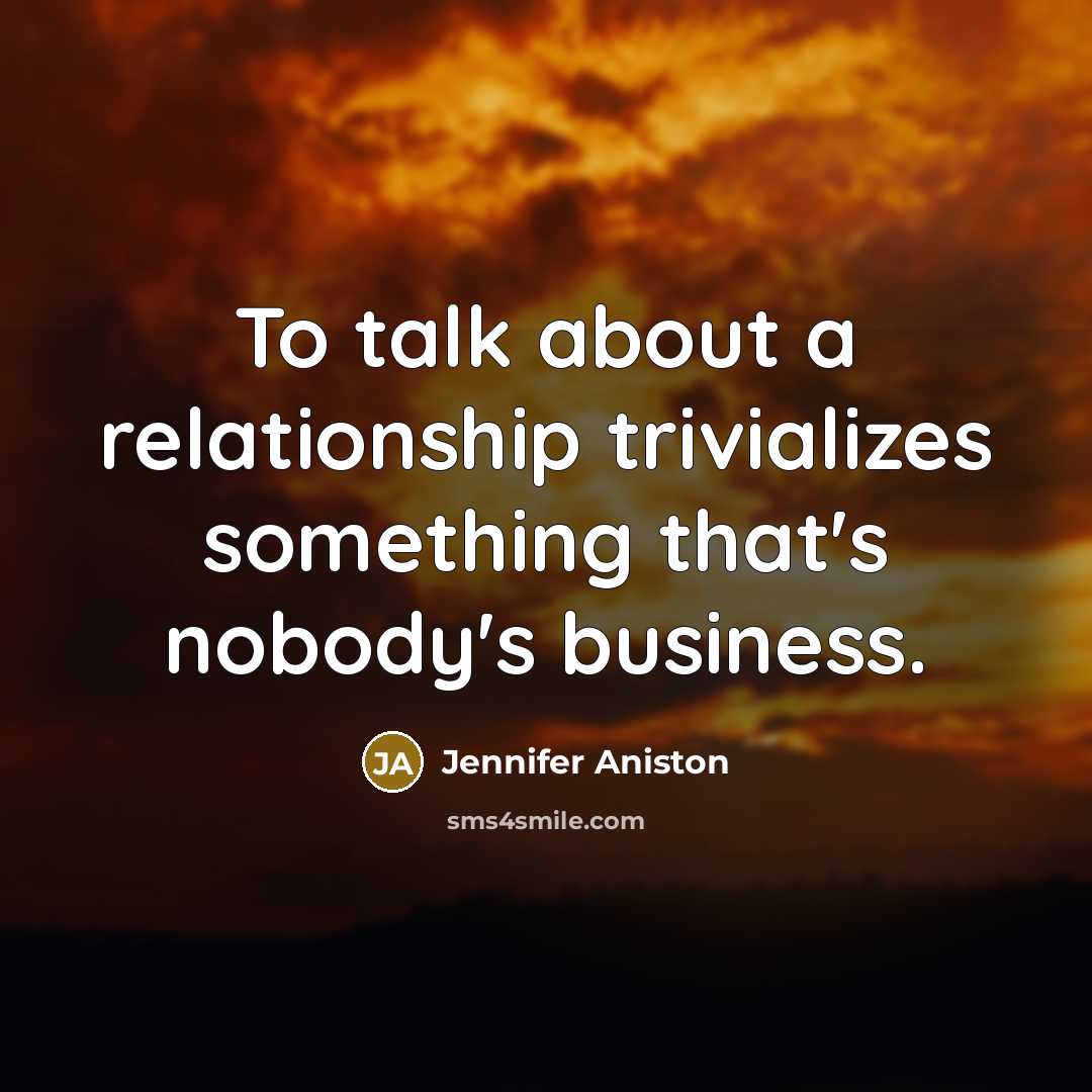 “To talk about a relationship trivializes something that's nobody's business.…” quote by Jennifer Aniston