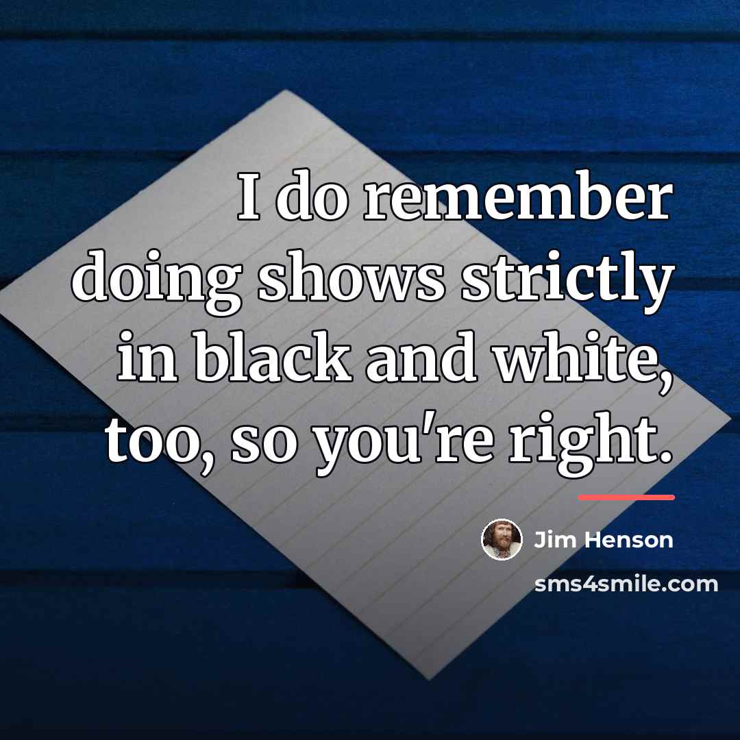 “I do remember doing shows strictly in black and white,…” quote by Jim Henson