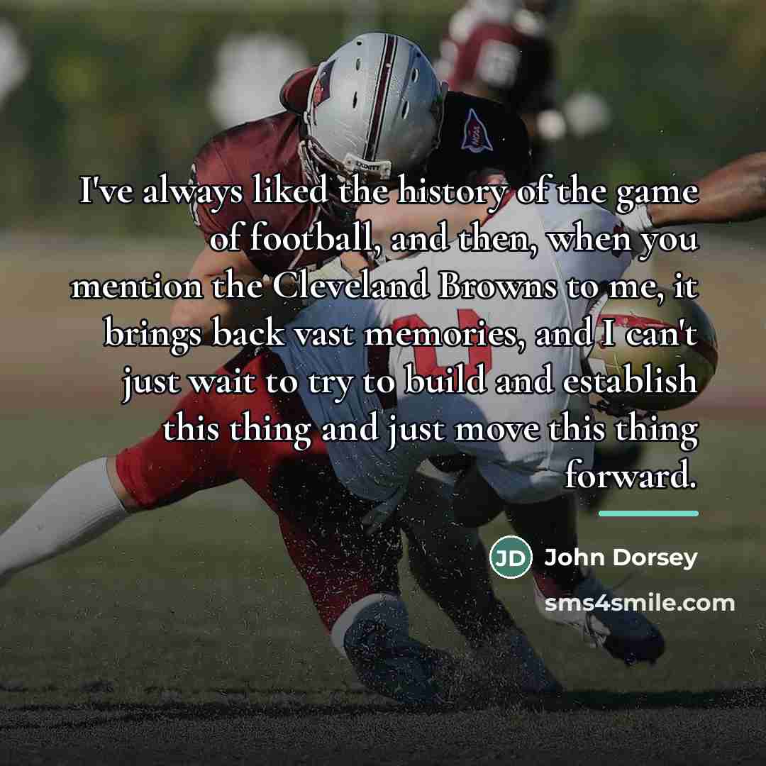 “I've always liked the history of the game of football,…” quote by John Dorsey