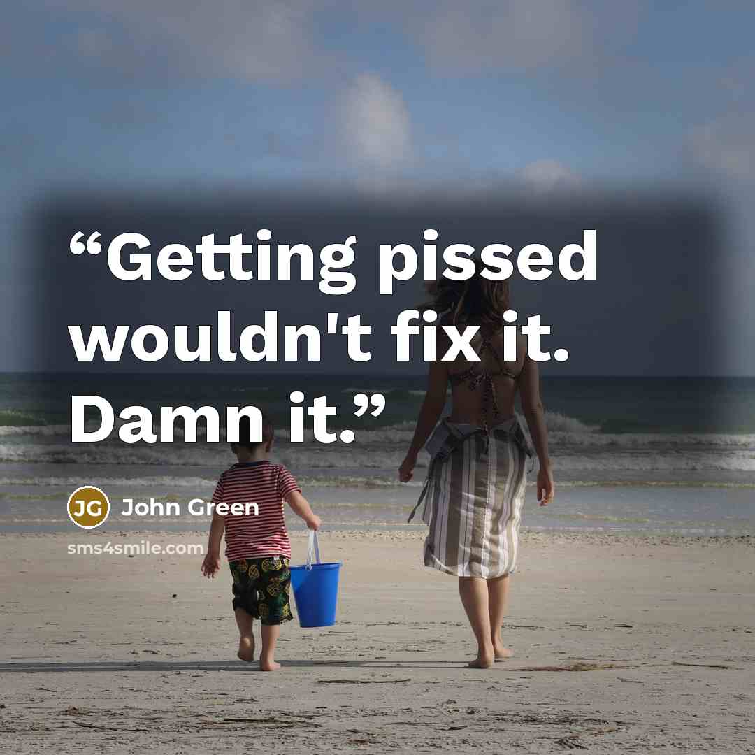 “Getting pissed wouldn't fix it. Damn it.” quote by John Green