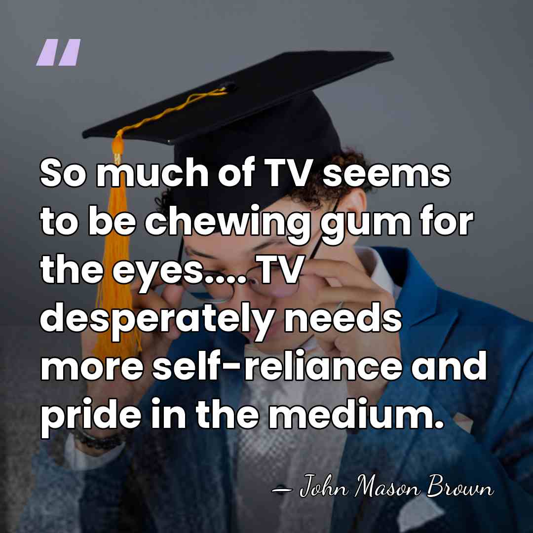 So much of TV seems to be chewing gum for the eyes....&hellip; - John Mason Brown
