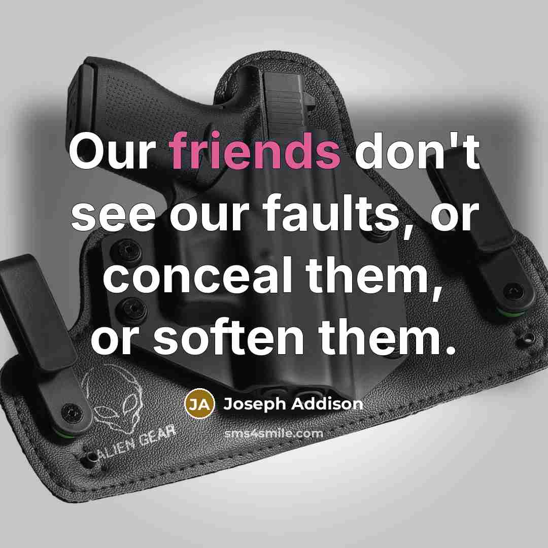 “Our friends don't see our faults, or conceal them, or soften them.” quote by Joseph Addison