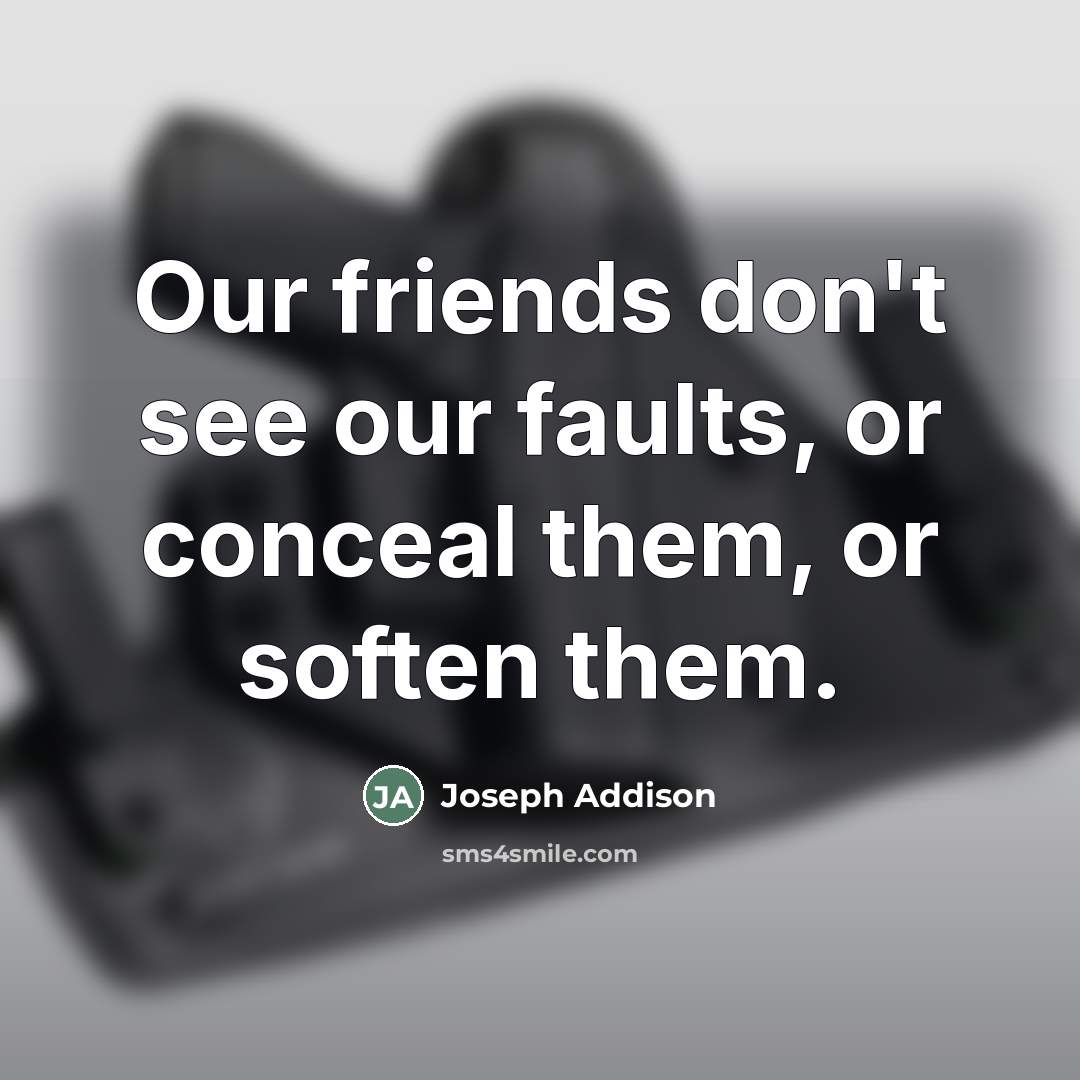 “Our friends don't see our faults, or conceal them, or…” quote by Joseph Addison