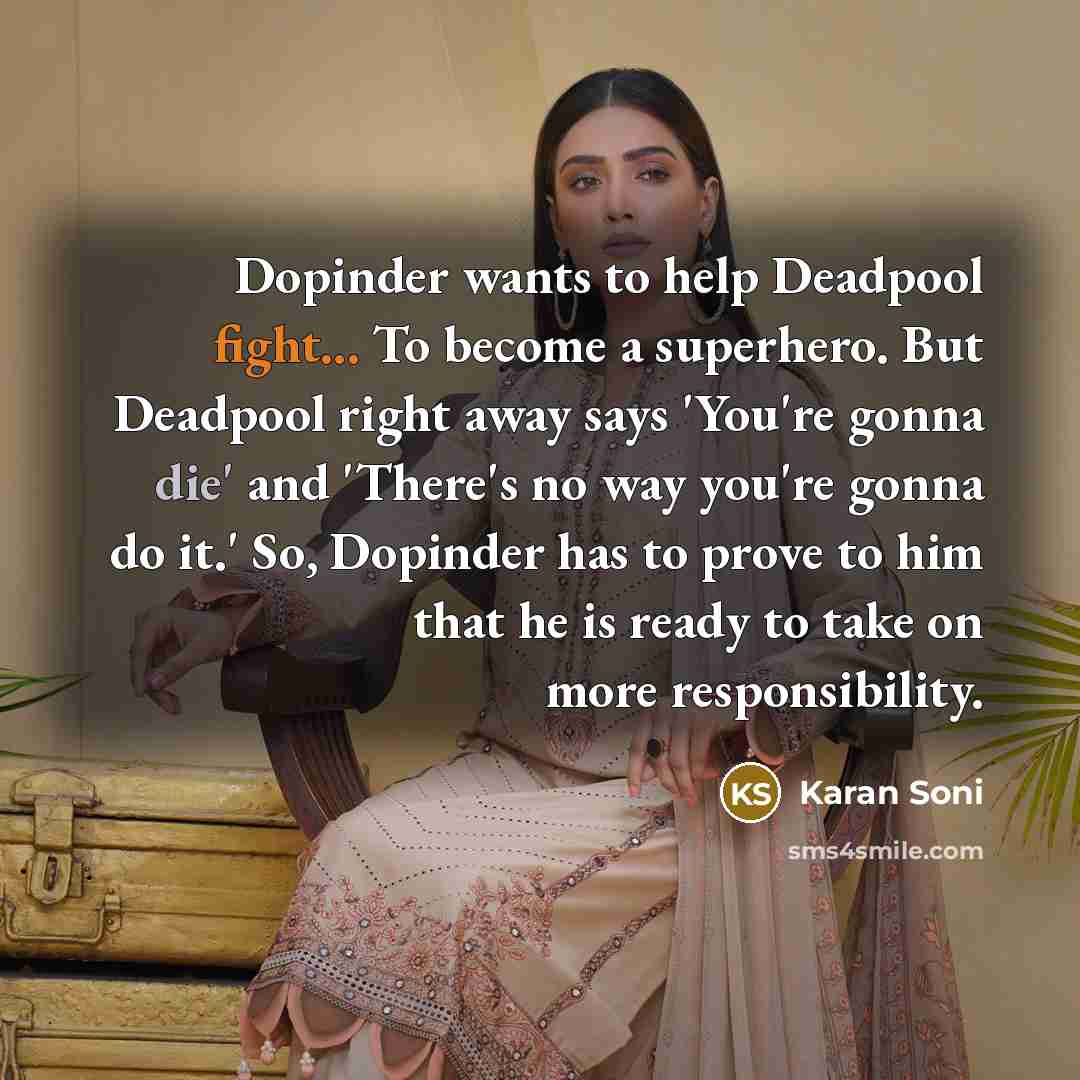 “Dopinder wants to help Deadpool fight... To become a superhero. But Deadpool right away says 'You're gonna die' and 'There's no way you're gonna do it.' So, Dopinder has to prove to him that he is ready to take on more responsibility.” quote by Karan Soni
