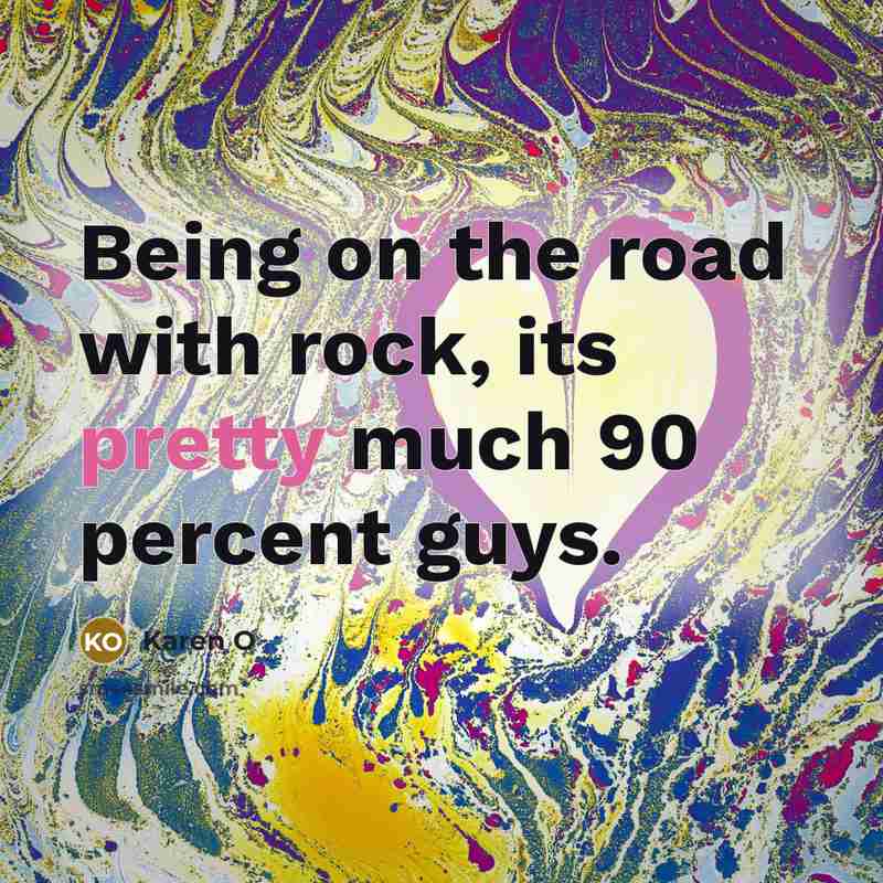 “Being on the road with rock, its pretty much 90…” quote by Karen O
