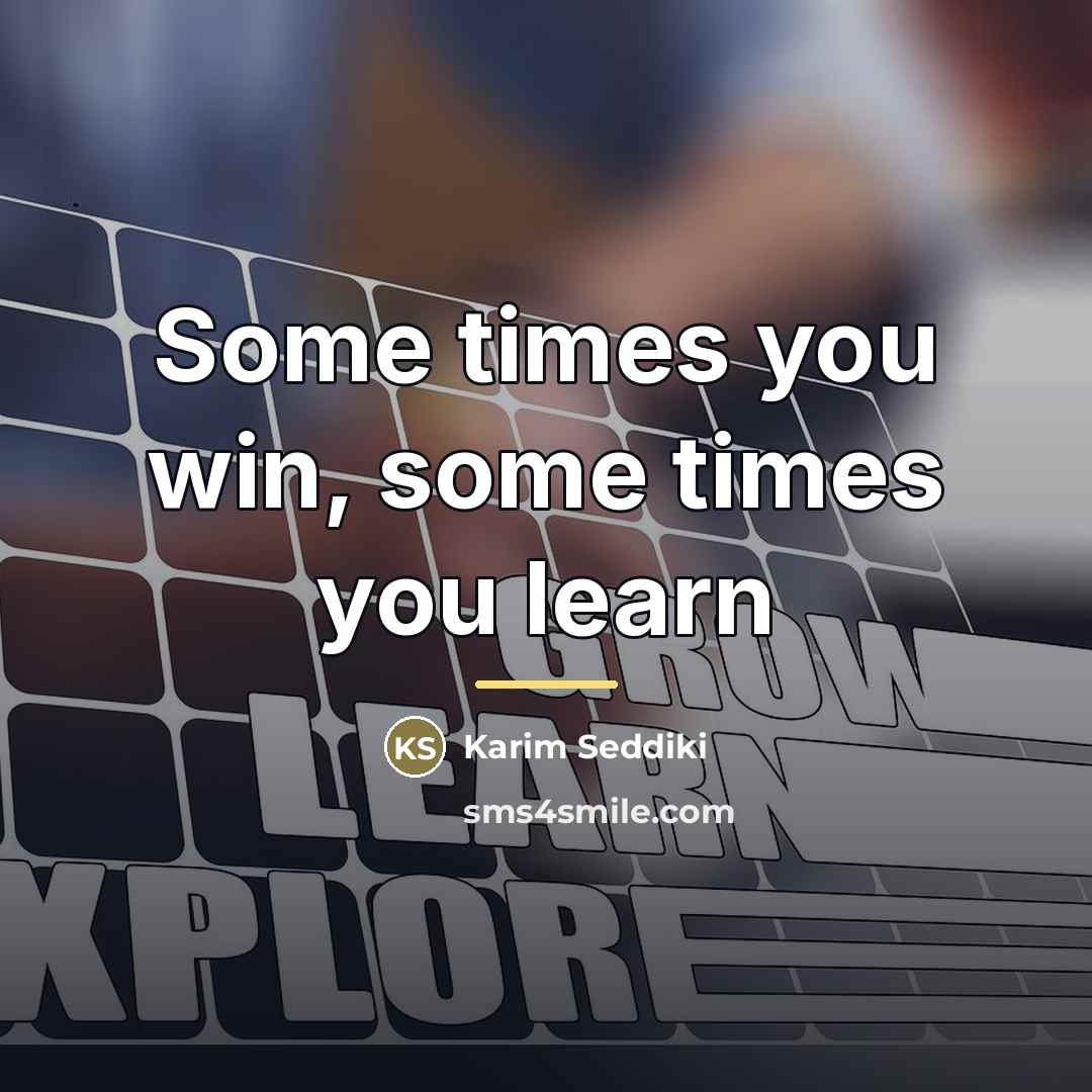“Some times you win, some times you learn…” quote by Karim Seddiki