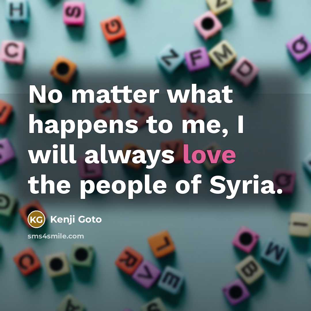 “No matter what happens to me, I will always love…” quote by Kenji Goto