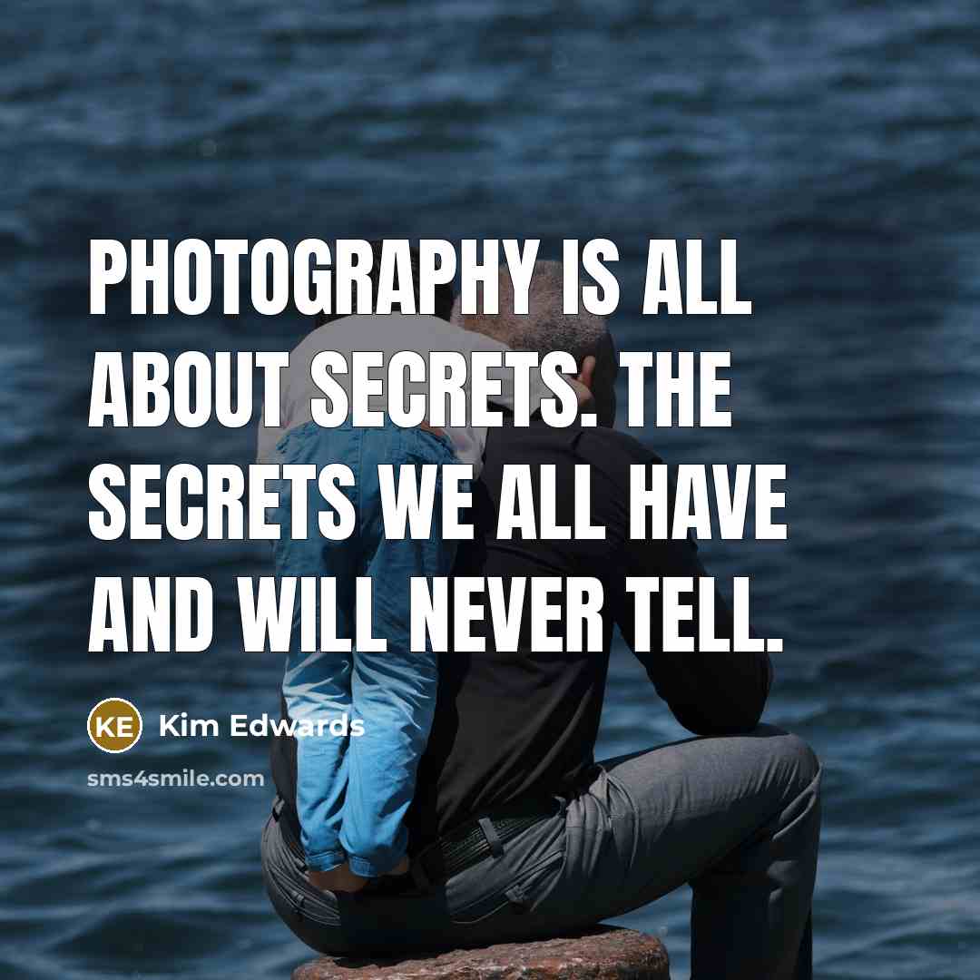 “Photography is all about secrets. The secrets we all have…” quote by Kim Edwards