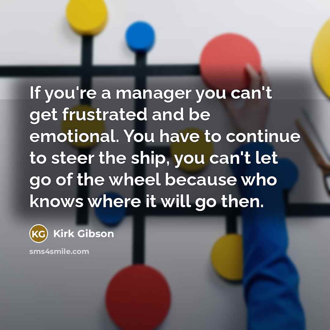 “If you're a manager you can't get frustrated and be…” quote by Kirk Gibson