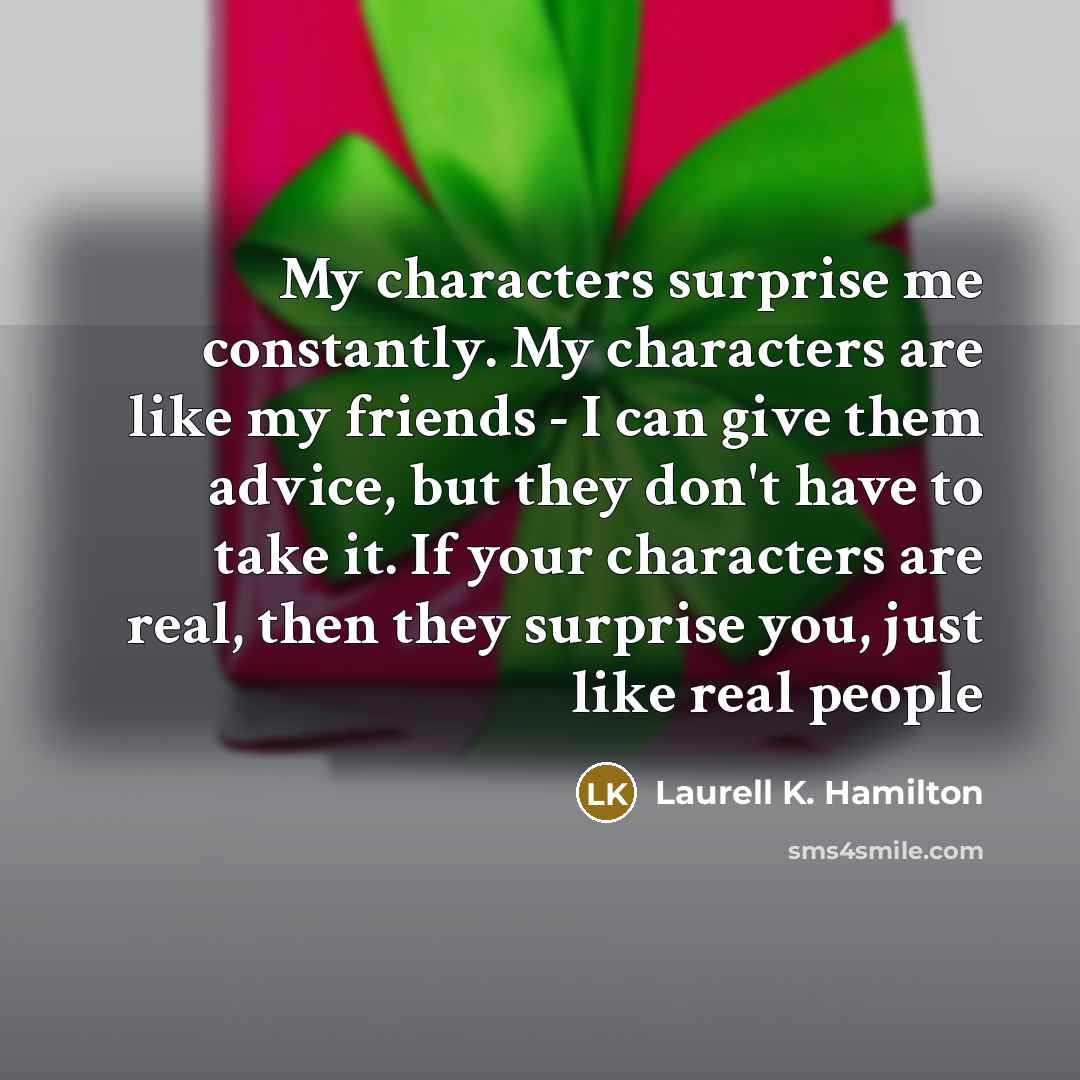“My characters surprise me constantly. My characters are like my…” quote by Laurell K. Hamilton