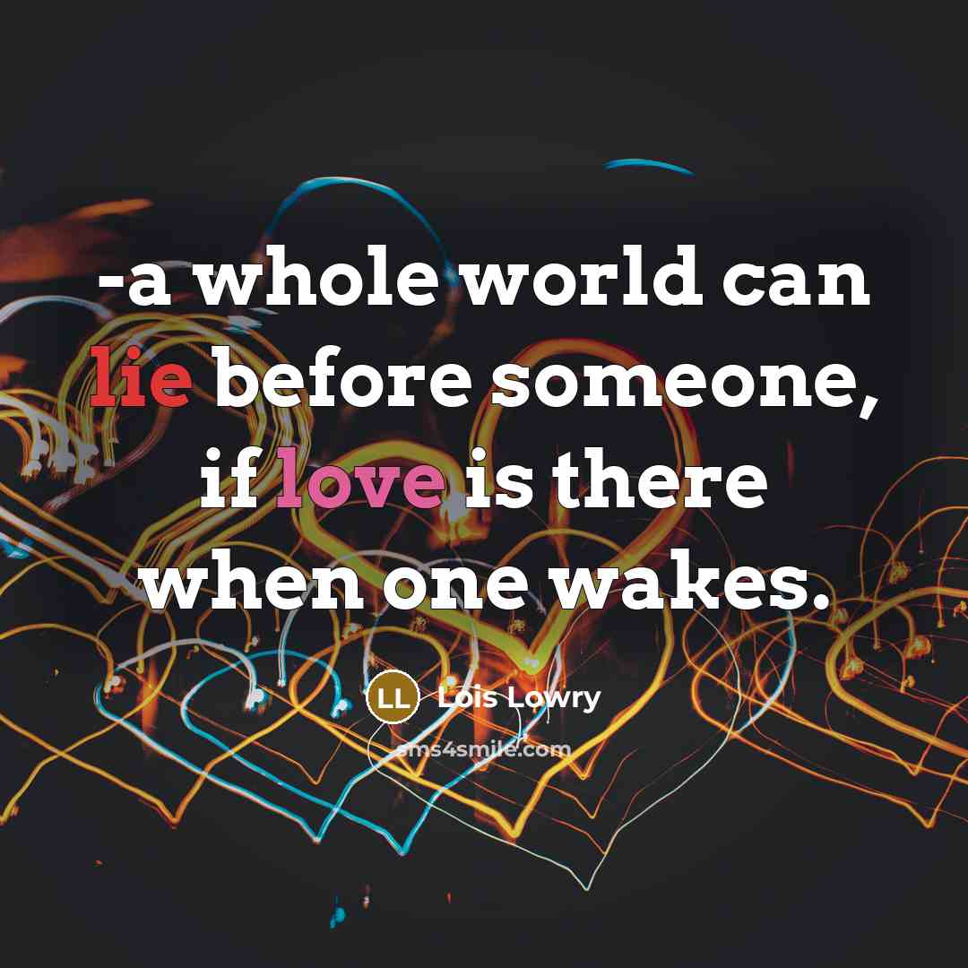 “-a whole world can lie before someone, if love is…” quote by Lois Lowry