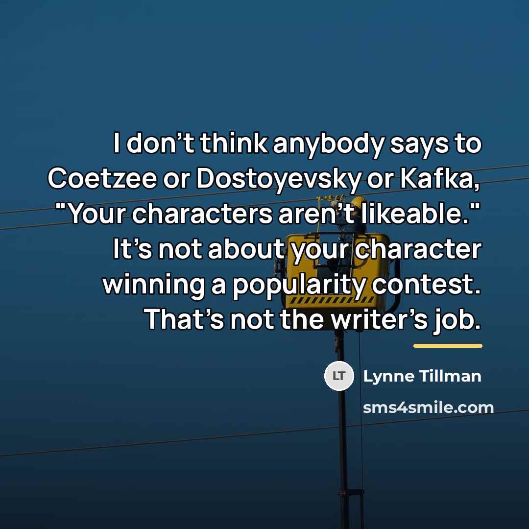 “I don't think anybody says to Coetzee or Dostoyevsky or…” quote by Lynne Tillman