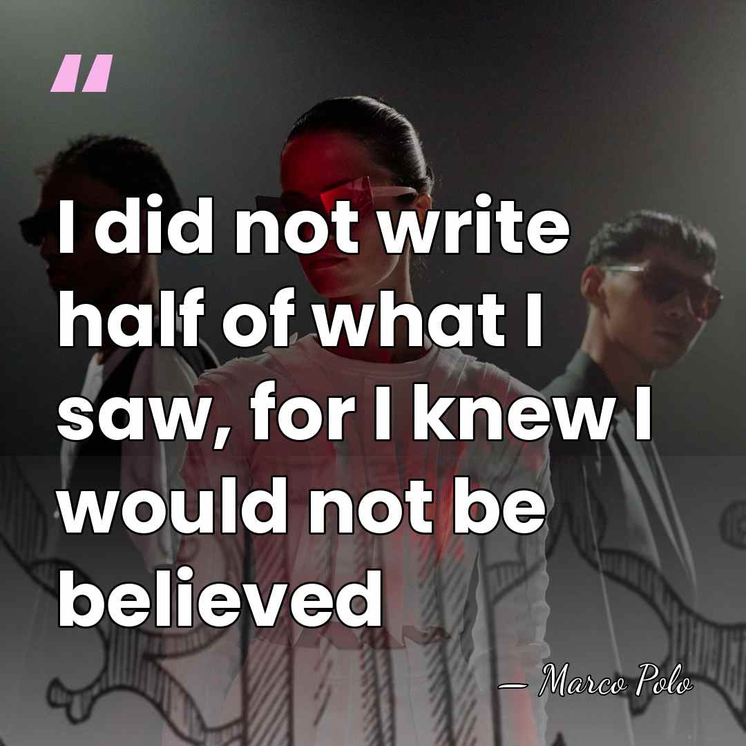 I did not write half of what I saw, for I knew&hellip; - Marco Polo