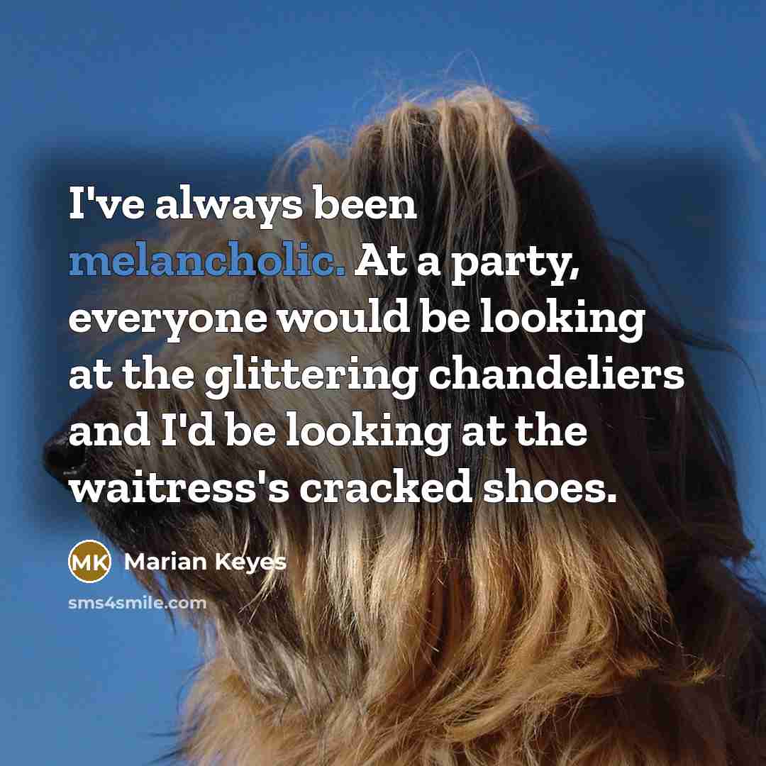 “I've always been melancholic. At a party, everyone would be…” quote by Marian Keyes