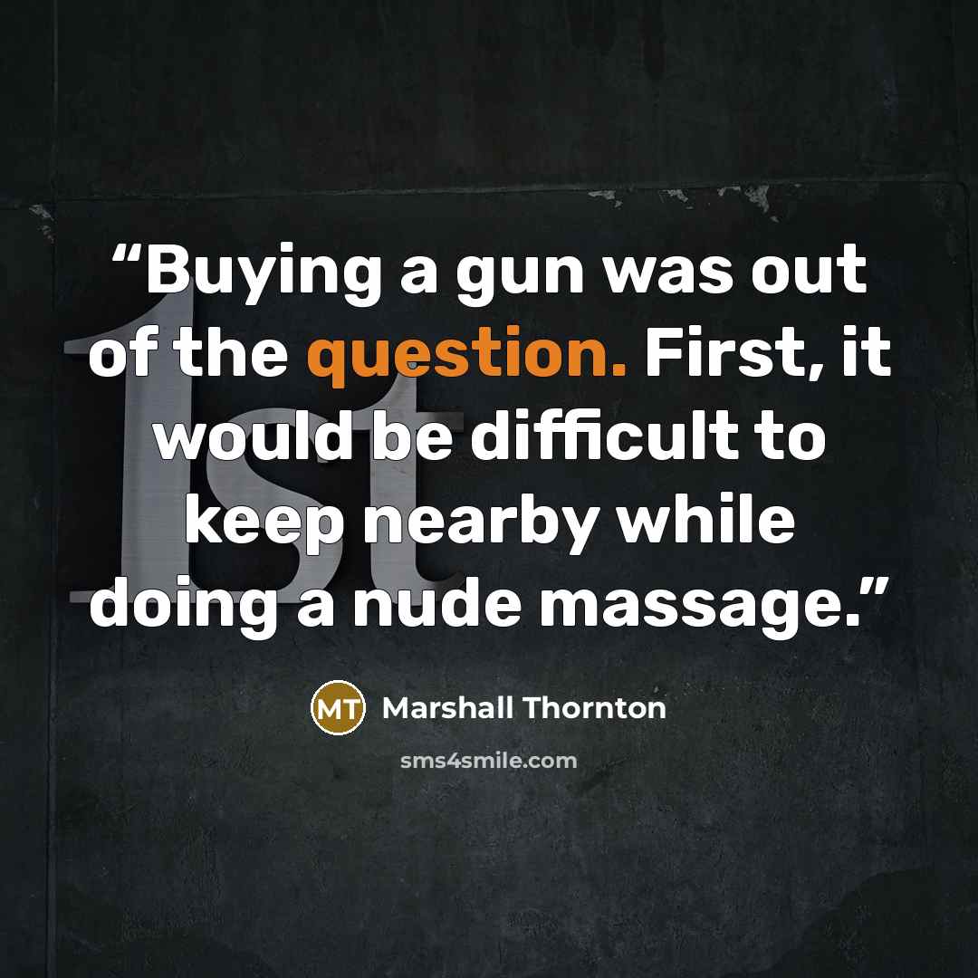 “Buying a gun was out of the question. First, it would be difficult to keep nearby while doing a nude massage.” quote by Marshall Thornton