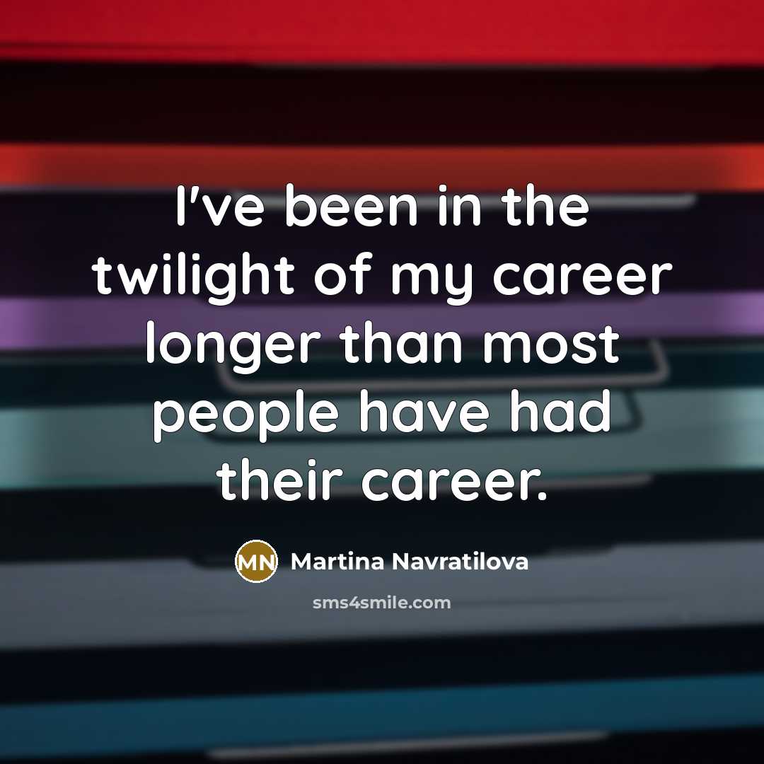 “I've been in the twilight of my career longer than…” quote by Martina Navratilova