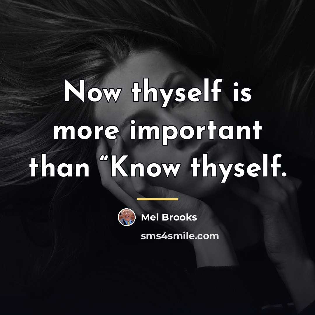 “Now thyself is more important than “Know thyself.…” quote by Mel Brooks