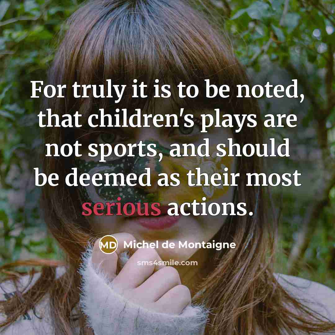 “For truly it is to be noted, that children's plays…” quote by Michel de Montaigne