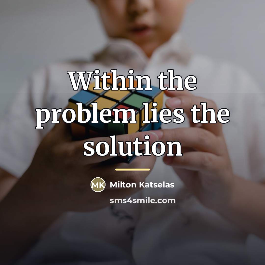 “Within the problem lies the solution…” quote by Milton Katselas